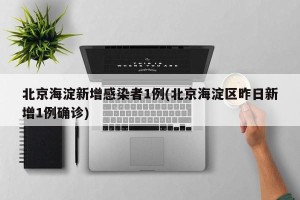 北京海淀新增感染者1例(北京海淀区昨日新增1例确诊)