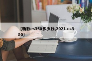 【新款es350多少钱,2021 es350】