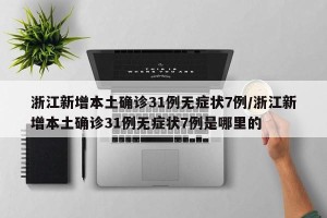 浙江新增本土确诊31例无症状7例/浙江新增本土确诊31例无症状7例是哪里的