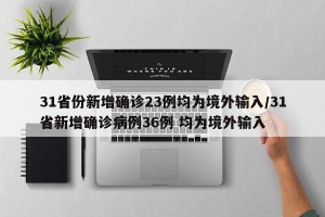 31省份新增确诊23例均为境外输入/31省新增确诊病例36例 均为境外输入