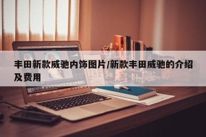 丰田新款威驰内饰图片/新款丰田威驰的介绍及费用