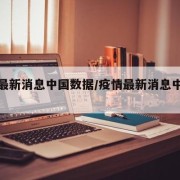 疫情最新消息中国数据/疫情最新消息中国数据图