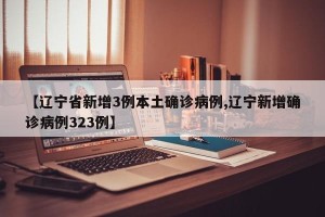 【辽宁省新增3例本土确诊病例,辽宁新增确诊病例323例】