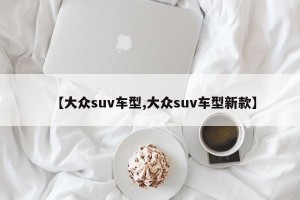 【大众suv车型,大众suv车型新款】