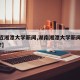 【最近湘潭大学新闻,湖南湘潭大学新闻系好不好?】