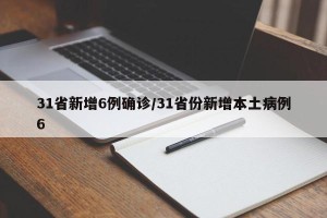 31省新增6例确诊/31省份新增本土病例6