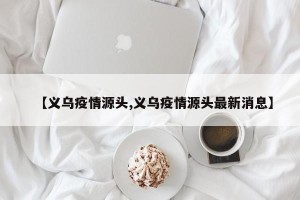 【义乌疫情源头,义乌疫情源头最新消息】
