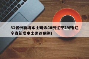 31省份新增本土确诊40例辽宁29例(辽宁省新增本土确诊病例)