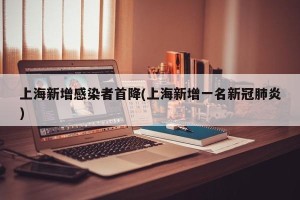 上海新增感染者首降(上海新增一名新冠肺炎)