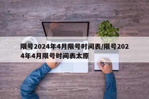 限号2024年4月限号时间表/限号2024年4月限号时间表太原