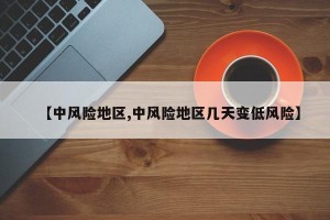 【中风险地区,中风险地区几天变低风险】