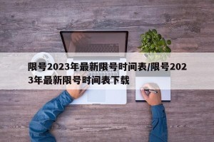 限号2023年最新限号时间表/限号2023年最新限号时间表下载