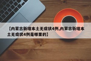 【内蒙古新增本土无症状4例,内蒙古新增本土无症状4例是哪里的】