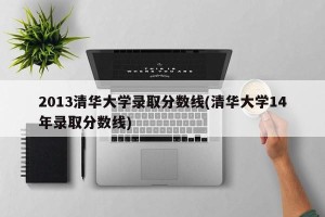 2013清华大学录取分数线(清华大学14年录取分数线)