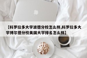 【科罗拉多大学波德分校怎么样,科罗拉多大学博尔德分校美国大学排名怎么样】