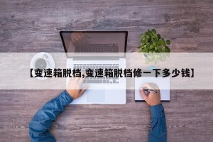【变速箱脱档,变速箱脱档修一下多少钱】