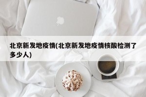 北京新发地疫情(北京新发地疫情核酸检测了多少人)