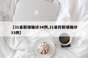 【31省新增确诊34例,31省份新增确诊33例】