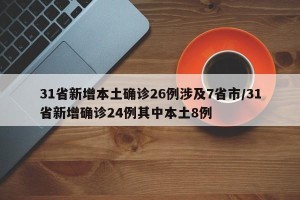 31省新增本土确诊26例涉及7省市/31省新增确诊24例其中本土8例