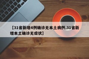 【31省新增4例确诊无本土病例,31省新增本土确诊无症状】