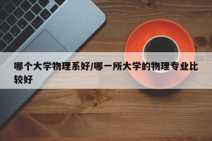 哪个大学物理系好/哪一所大学的物理专业比较好