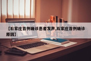 【石家庄首例确诊患者发声,石家庄首例确诊原因】