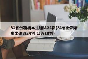 31省份新增本土确诊24例(31省份新增本土确诊24例 江苏18例)
