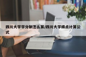 四川大学学分制怎么算/四川大学绩点计算公式
