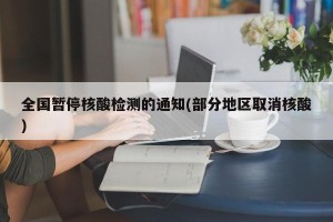 全国暂停核酸检测的通知(部分地区取消核酸)