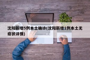 沈阳新增5例本土确诊(沈阳新增1例本土无症状详情)