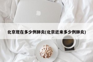 北京现在多少例肺炎(北京近来多少例肺炎)