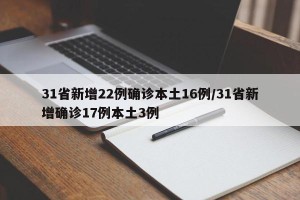31省新增22例确诊本土16例/31省新增确诊17例本土3例