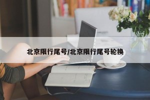 北京限行尾号/北京限行尾号轮换