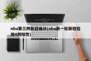 nba第三例新冠确诊(nba新一轮新冠检测4例阳性)