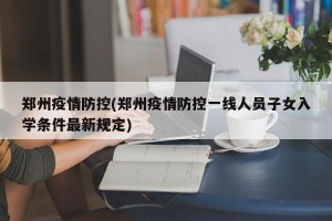 郑州疫情防控(郑州疫情防控一线人员子女入学条件最新规定)