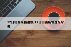 12日山西疫情速报/12日山西疫情速报今天