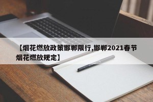 【烟花燃放政策邯郸限行,邯郸2021春节烟花燃放规定】