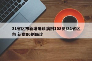 31省区市新增确诊病例108例/31省区市 新增86例确诊