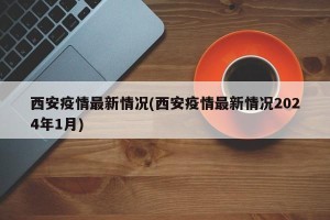 西安疫情最新情况(西安疫情最新情况2024年1月)