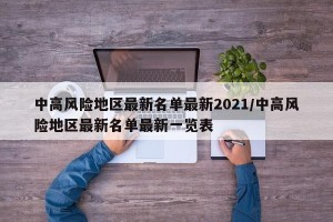中高风险地区最新名单最新2021/中高风险地区最新名单最新一览表