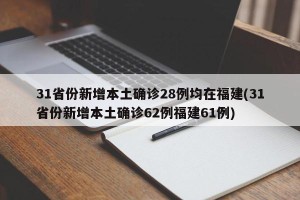 31省份新增本土确诊28例均在福建(31省份新增本土确诊62例福建61例)
