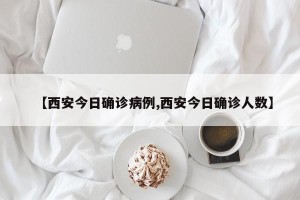 【西安今日确诊病例,西安今日确诊人数】