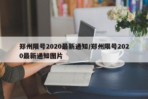 郑州限号2020最新通知/郑州限号2020最新通知图片
