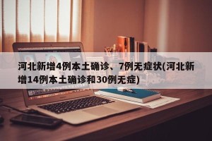 河北新增4例本土确诊、7例无症状(河北新增14例本土确诊和30例无症)