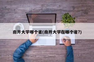 南开大学哪个省(南开大学在哪个省?)