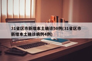31省区市新增本土确诊50例(31省区市新增本土确诊病例4例)