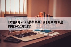 郑州限号2021最新限号1月(郑州限号查询表2021年1月)