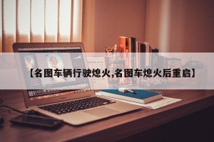 【名图车辆行驶熄火,名图车熄火后重启】