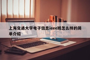 上海交通大学电子信息ieee班怎么样的简单介绍
