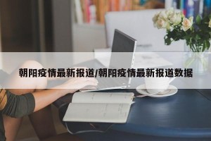 朝阳疫情最新报道/朝阳疫情最新报道数据